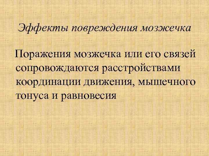 Эффекты повреждения мозжечка Поражения мозжечка или его связей сопровождаются расстройствами координации движения, мышечного тонуса