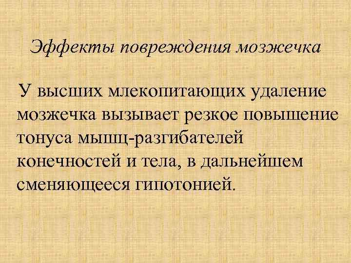 Эффекты повреждения мозжечка У высших млекопитающих удаление мозжечка вызывает резкое повышение тонуса мышц-разгибателей конечностей