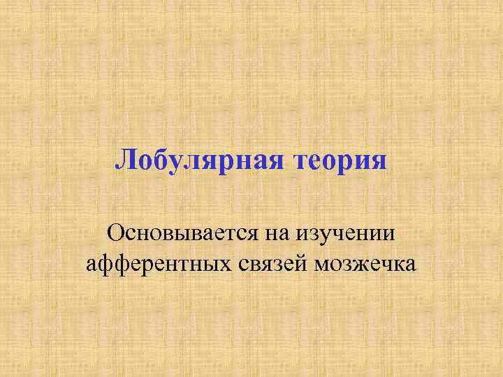 Лобулярная теория Основывается на изучении афферентных связей мозжечка 