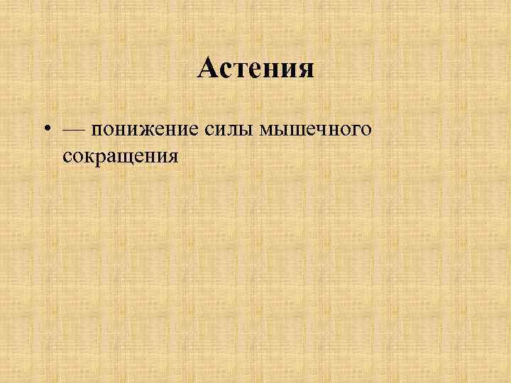Астения • — понижение силы мышечного сокращения 