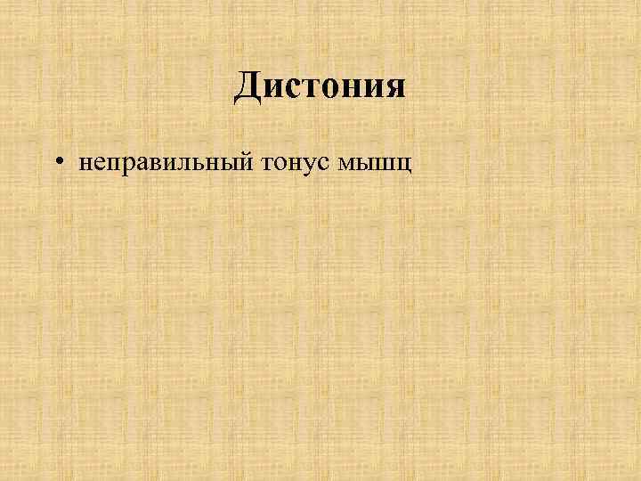 Дистония • неправильный тонус мышц 