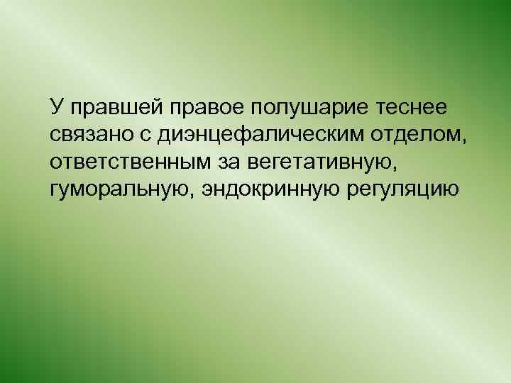  У правшей правое полушарие теснее связано с диэнцефалическим отделом, ответственным за вегетативную, гуморальную,