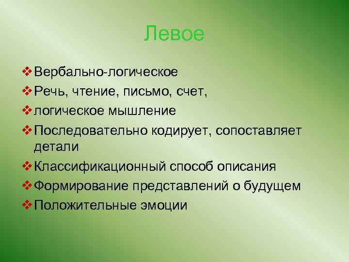 Левое v Вербально-логическое v Речь, чтение, письмо, счет, v логическое мышление v Последовательно кодирует,