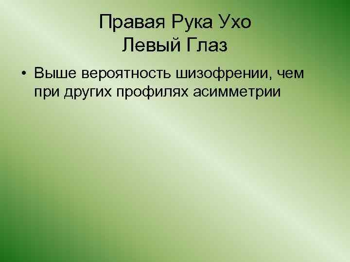 Правая Рука Ухо Левый Глаз • Выше вероятность шизофрении, чем при других профилях асимметрии