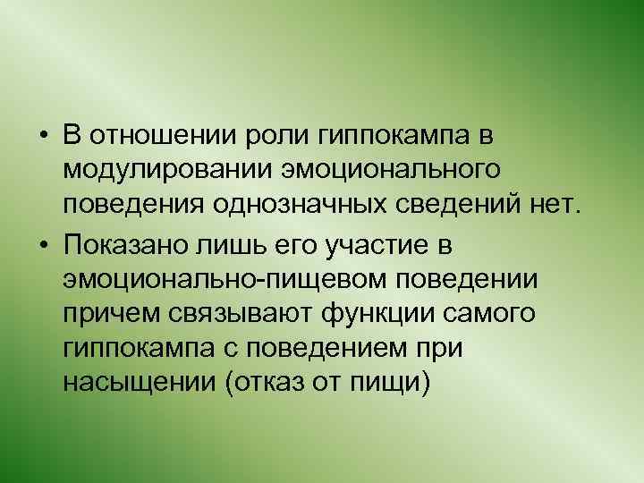  • В отношении роли гиппокампа в модулировании эмоционального поведения однозначных сведений нет. •