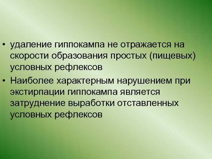 • удаление гиппокампа не отражается на скорости образования простых (пищевых) условных рефлексов •