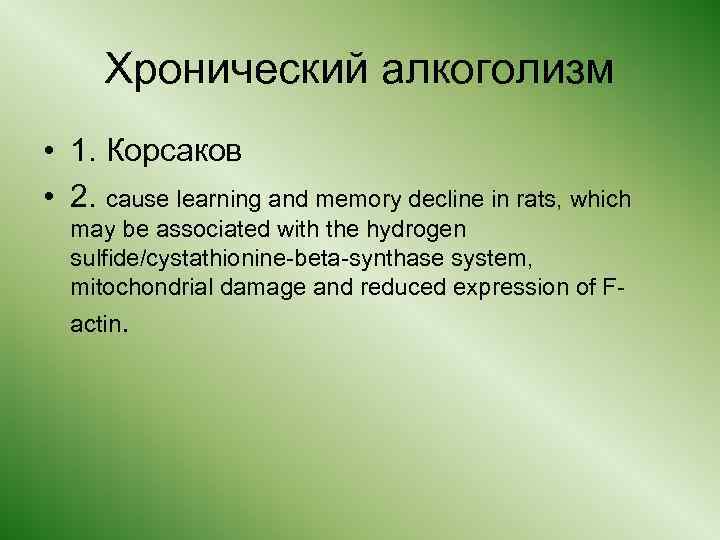 Хронический алкоголизм • 1. Корсаков • 2. cause learning and memory decline in rats,