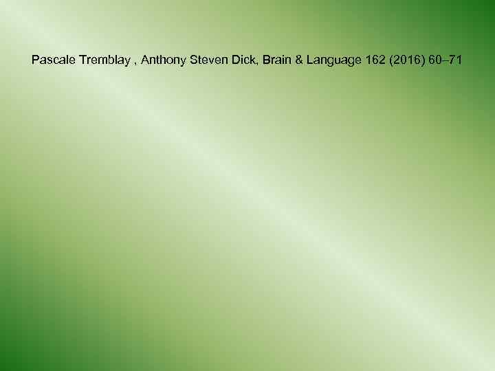 Pascale Tremblay , Anthony Steven Dick, Brain & Language 162 (2016) 60– 71 