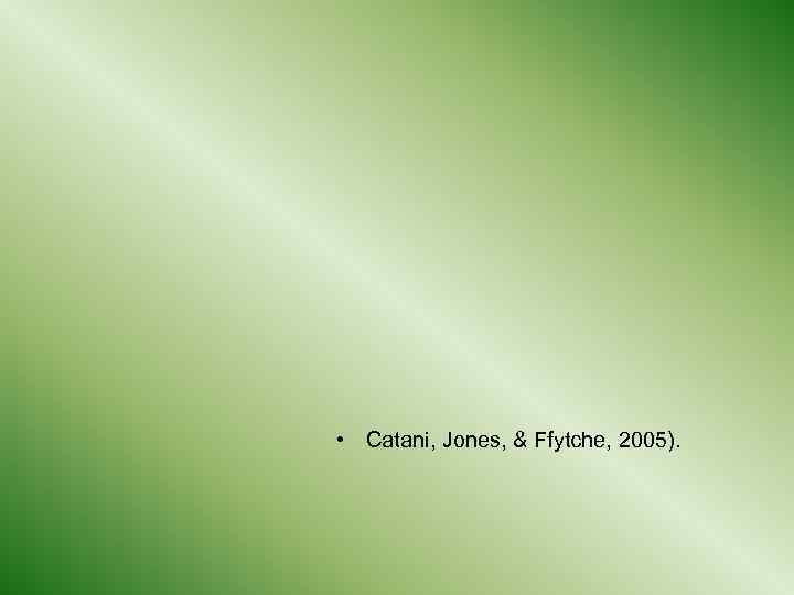  • Catani, Jones, & Ffytche, 2005). 