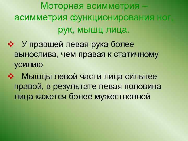 Моторная асимметрия – асимметрия функционирования ног, рук, мышц лица. v У правшей левая рука