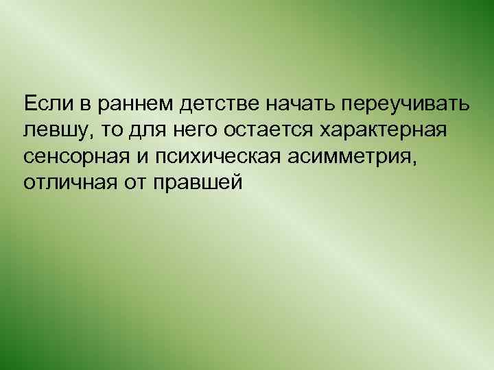  Если в раннем детстве начать переучивать левшу, то для него остается характерная сенсорная