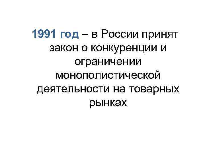1991 год – в России принят закон о конкуренции и ограничении монополистической деятельности на