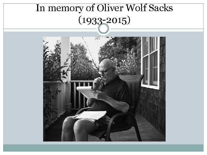 In memory of Oliver Wolf Sacks (1933 -2015) 