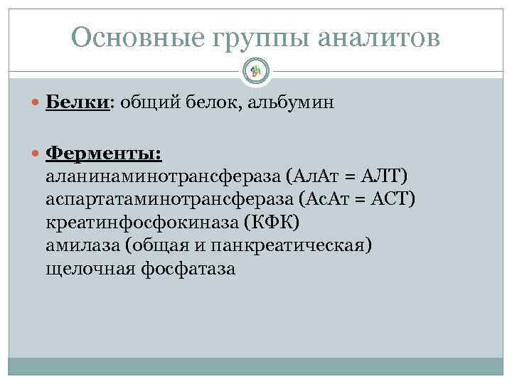 Основные группы аналитов Белки: общий белок, альбумин Ферменты: аланинаминотрансфераза (Ал. Ат = АЛТ) аспартатаминотрансфераза