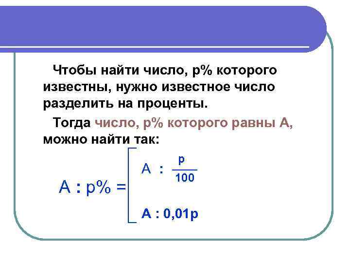 Чтобы найти число, p% которого известны, нужно известное число разделить на проценты. Тогда число,