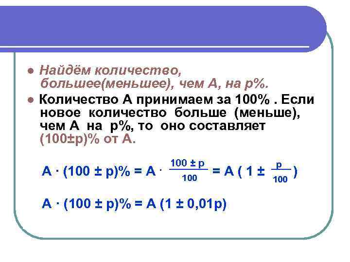 ● Найдём количество, большее(меньшее), чем A, на p%. ● Количество A принимаем за 100%.