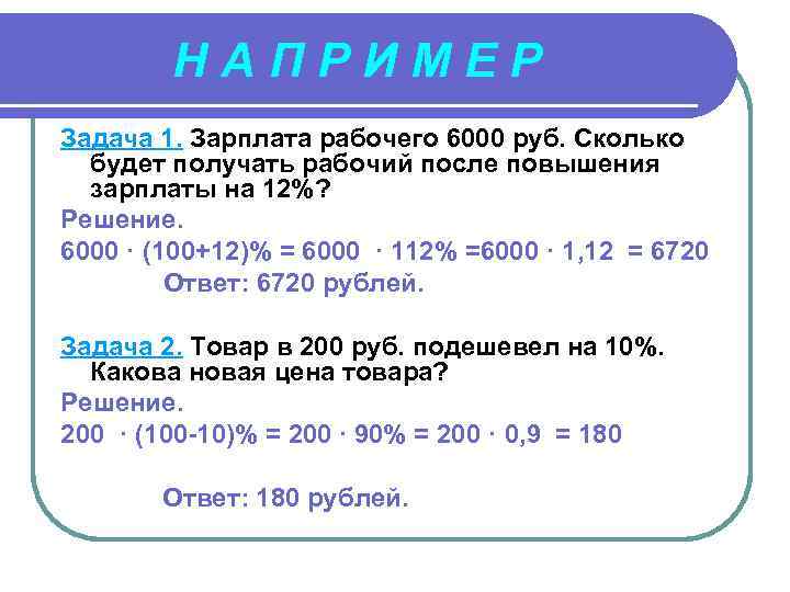 НАПРИМЕР Задача 1. Зарплата рабочего 6000 руб. Сколько будет получать рабочий после повышения зарплаты