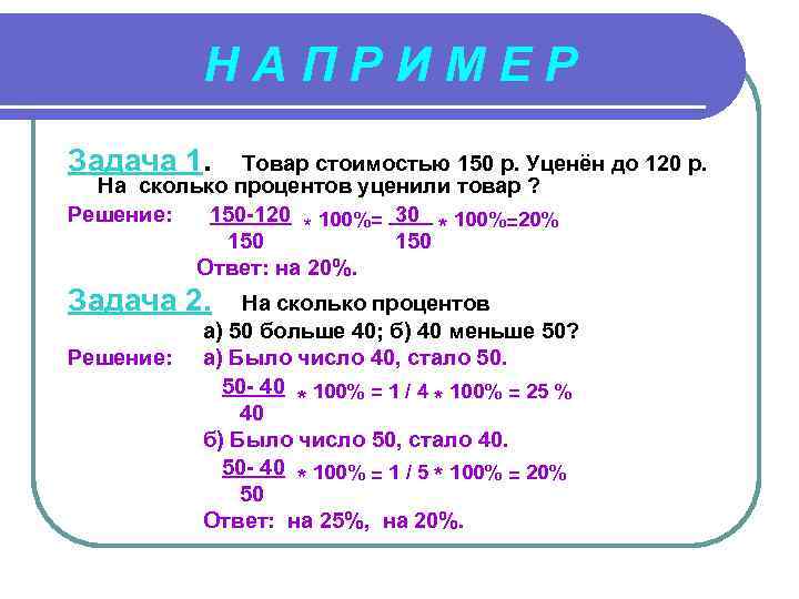 НАПРИМЕР Задача 1. Товар стоимостью 150 р. Уценён до 120 р. На сколько процентов