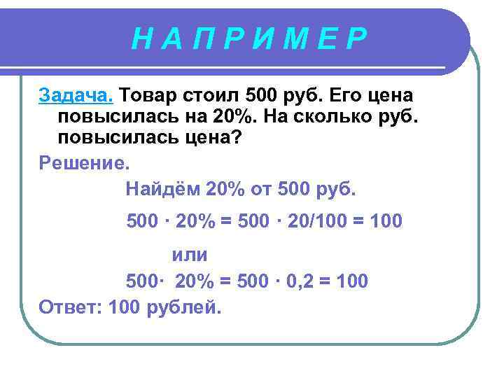 НАПРИМЕР Задача. Товар стоил 500 руб. Его цена повысилась на 20%. На сколько руб.