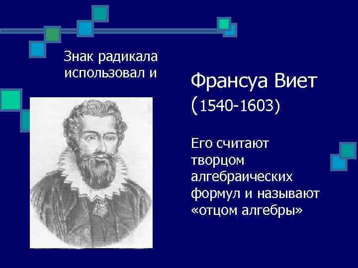 Знак радикала использовал и Франсуа Виет (1540 -1603) Его считают творцом алгебраических формул и