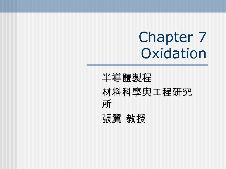 Chapter 7 Oxidation 半導體製程 材料科學與 程研究 所 張翼 教授 