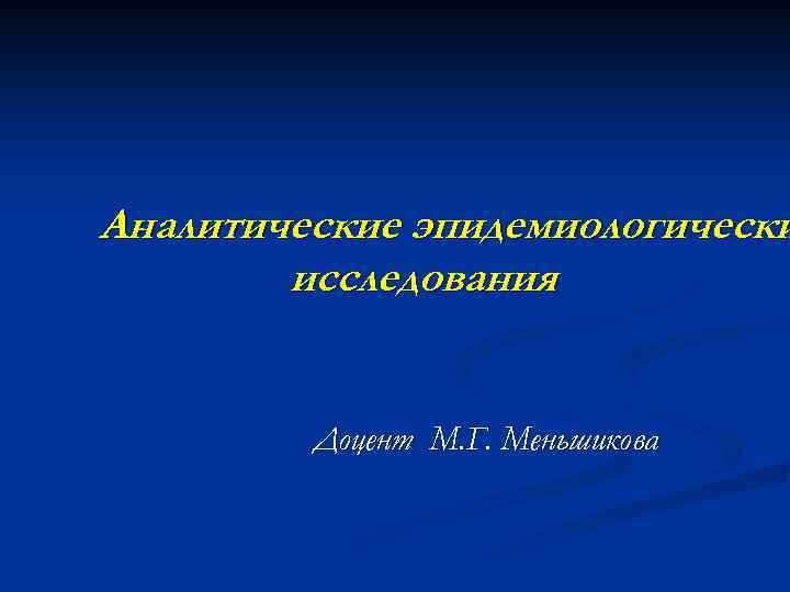 Аналитические эпидемиологически исследования Доцент М. Г. Меньшикова 