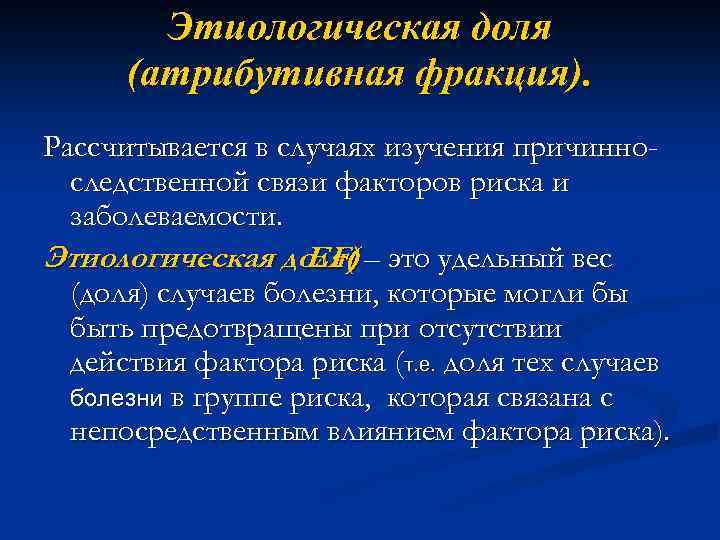 Этиологическая доля (атрибутивная фракция). Рассчитывается в случаях изучения причинноследственной связи факторов риска и заболеваемости.