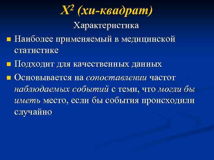 2 Х (хи-квадрат) Характеристика n Наиболее применяемый в медицинской статистике n Подходит для качественных