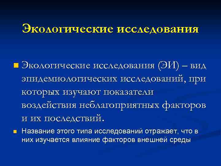 Экологические исследования n Экологические исследования (ЭИ) – вид эпидемиологических исследований, при которых изучают показатели