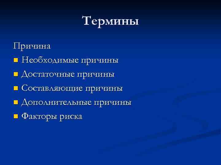 Термины Причина n Необходимые причины n Достаточные причины n Составляющие причины n Дополнительные причины