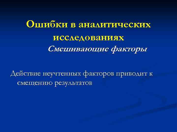 Ошибки в аналитических исследованиях Смешивающие факторы Действие неучтенных факторов приводит к смещению результатов 