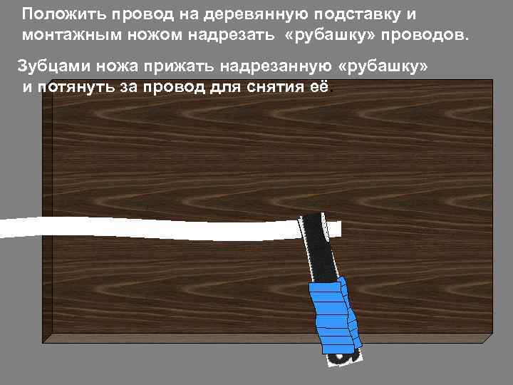 Положить провод на деревянную подставку и монтажным ножом надрезать «рубашку» проводов. Зубцами ножа прижать