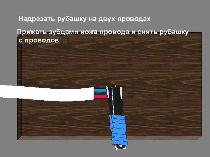 Надрезать рубашку на двух проводах Прижать зубцами ножа провода и снять рубашку с проводов