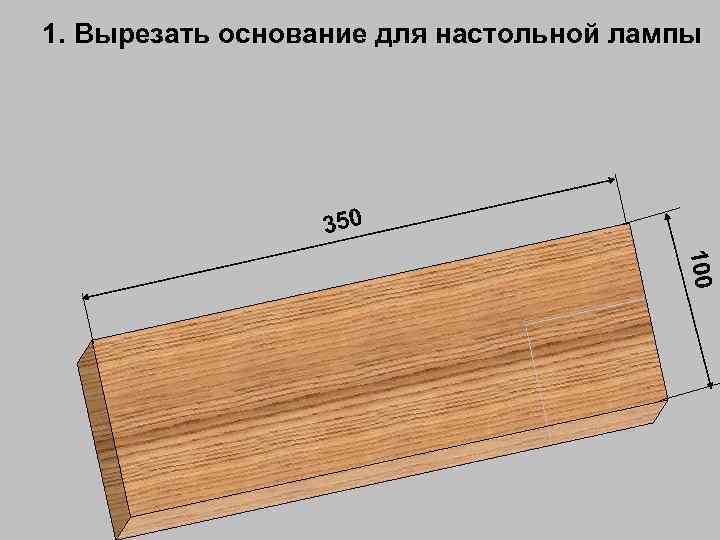 1. Вырезать основание для настольной лампы 350 100 
