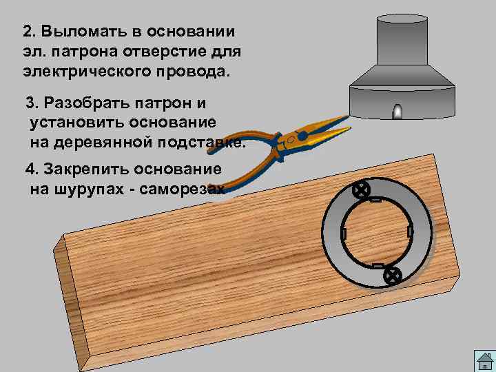 2. Выломать в основании эл. патрона отверстие для электрического провода. 3. Разобрать патрон и