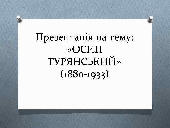 Презентація на тему: «ОСИП ТУРЯНСЬКИЙ» (1880 -1933) 