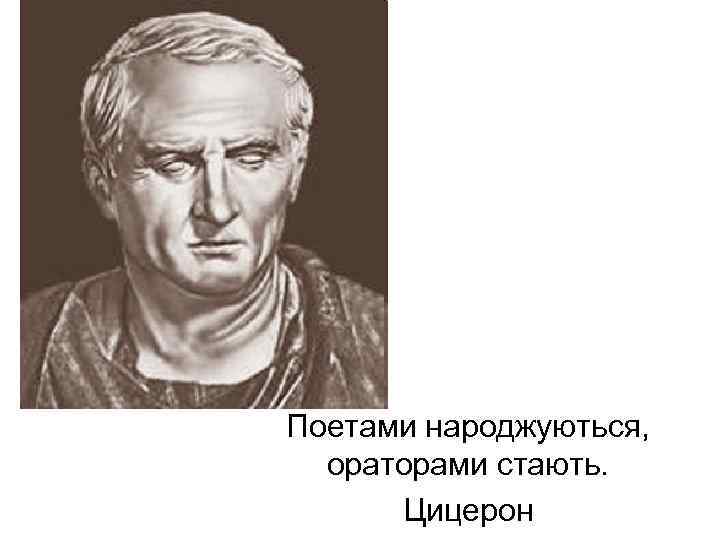 Поетами народжуються, ораторами стають. Цицерон 