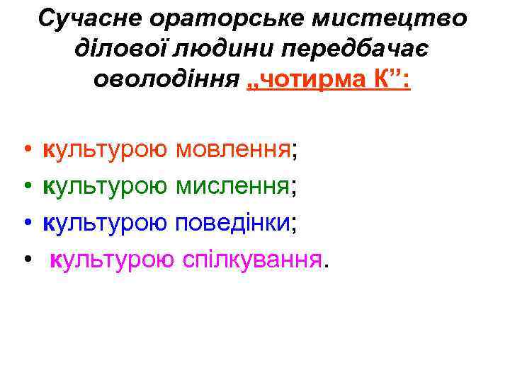 Сучасне ораторське мистецтво ділової людини передбачає оволодіння „чотирма К”: • • культурою мовлення; культурою