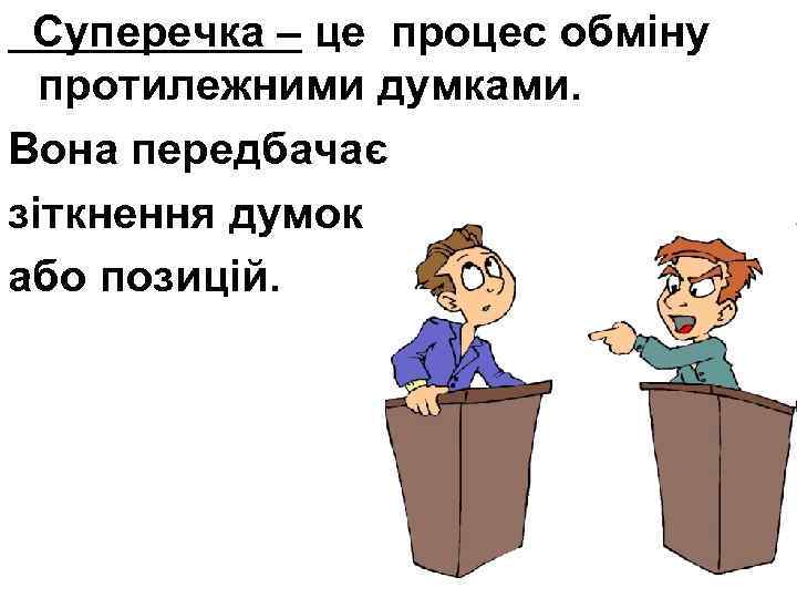 Суперечка – це процес обміну протилежними думками. Вона передбачає зіткнення думок або позицій. 