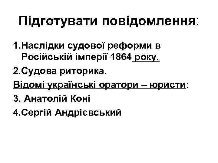 Підготувати повідомлення: 1. Наслідки судової реформи в Російській імперії 1864 року. 2. Судова риторика.