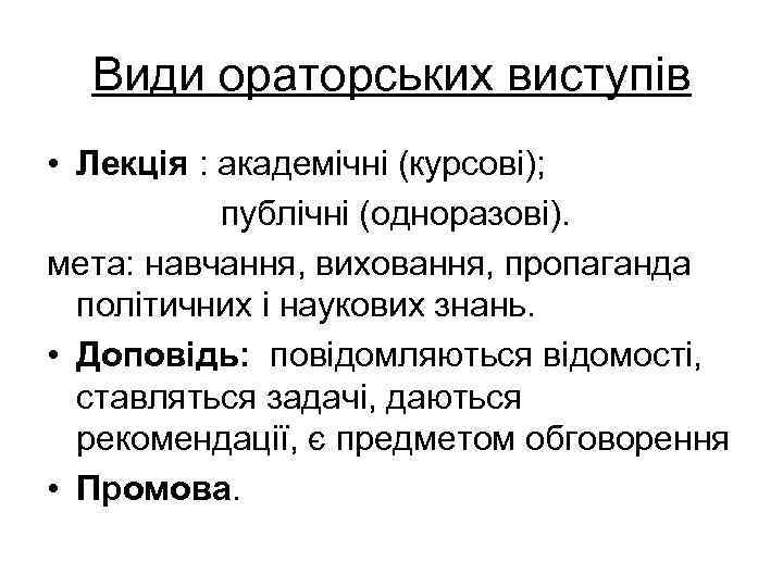 Види ораторських виступів • Лекція : академічні (курсові); публічні (одноразові). мета: навчання, виховання, пропаганда