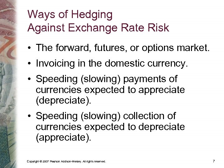 Ways of Hedging Against Exchange Rate Risk • The forward, futures, or options market.