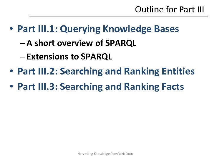 Outline for Part III • Part III. 1: Querying Knowledge Bases – A short