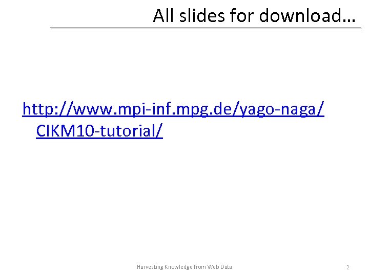 All slides for download… http: //www. mpi-inf. mpg. de/yago-naga/ CIKM 10 -tutorial/ Harvesting Knowledge