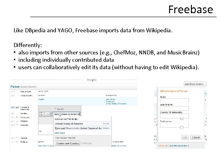 Freebase Like DBpedia and YAGO, Freebase imports data from Wikipedia. Differently: • also imports