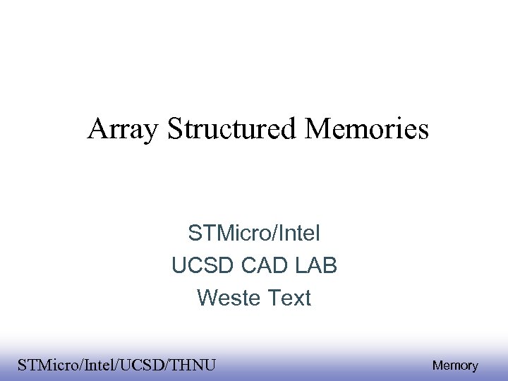 Array Structured Memories STMicro/Intel UCSD CAD LAB Weste Text EE 141 STMicro/Intel/UCSD/THNU 1 Memory