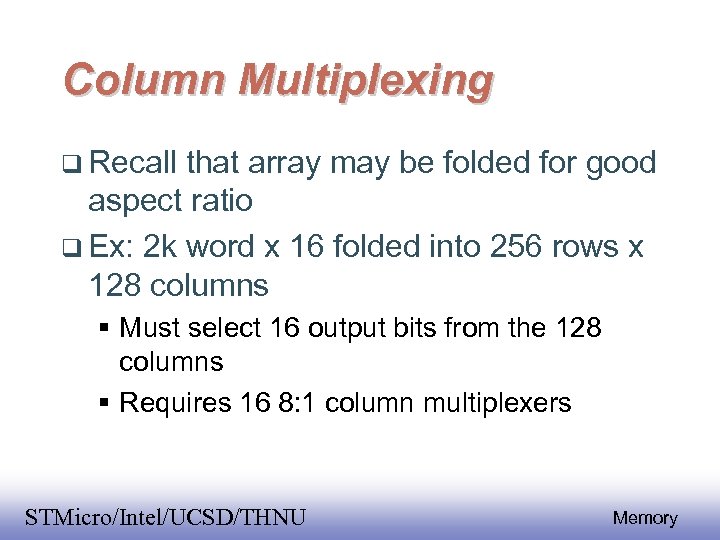 Column Multiplexing Recall that array may be folded for good aspect ratio Ex: 2