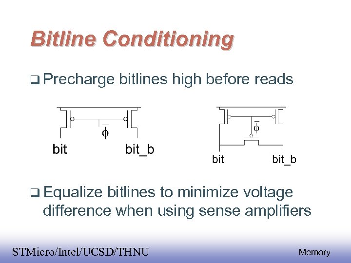 Bitline Conditioning Precharge bitlines high before reads Equalize bitlines to minimize voltage difference when