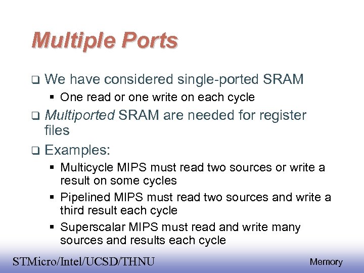 Multiple Ports We have considered single-ported SRAM One read or one write on each