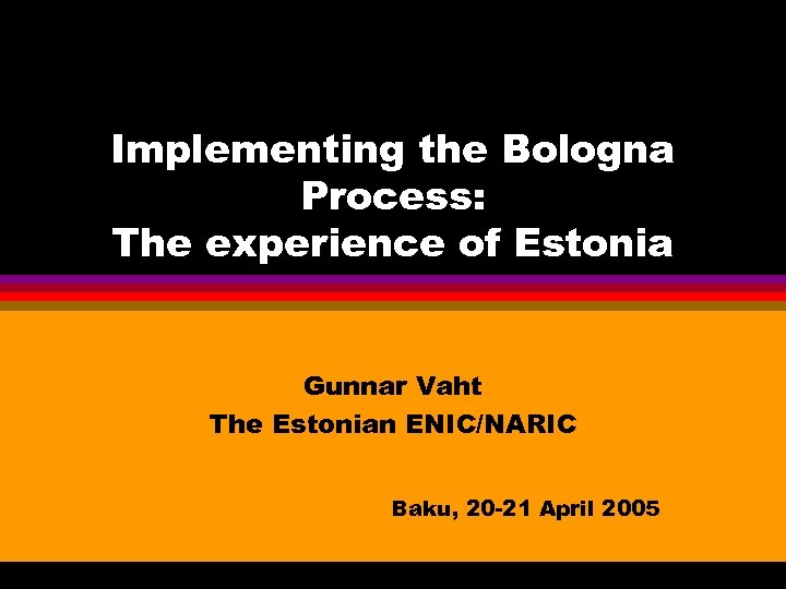 Implementing the Bologna Process: The experience of Estonia Gunnar Vaht The Estonian ENIC/NARIC Baku,